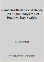 Great Health Hints and Handy Tips : 4,000 Ways to Get Healthy, Stay Healthy