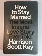 How to Stay Married: The Most Insane Love Story Ever Told by Harrison Scott Key