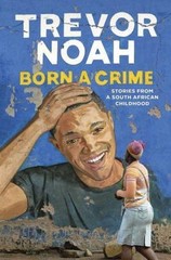 Born a Crime: Stories from a South African Childhood by Noah, Trevor