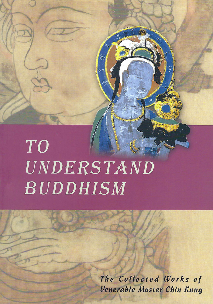To Understand Buddhism – The Collected Works of Venerable Master Chin Kung
