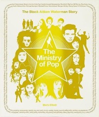 The Ministry of Pop: The Stock Aitken Waterman Story by Mark Elliott: New
