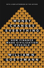 Money Changes Everything: How Finance Made Civilization Possible by Goetzmann