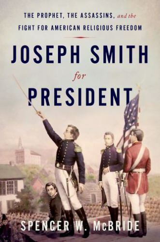 Joseph Smith for President: The Prophet, the Assassins, and the Fight for Americ