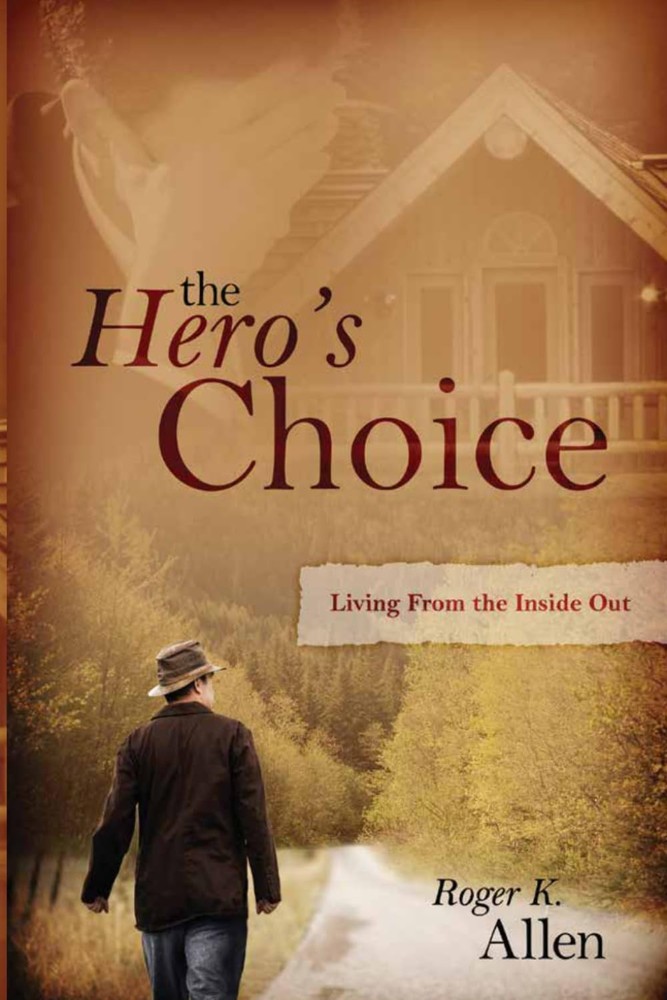 The Hero’s Choice: Living From the Inside Out by Roger K. Allen