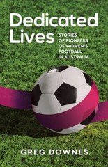 Dedicated Lives Stories of Pioneers of Women’s Football in Australia Greg Downe