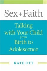 Sex + Faith : Talking with Your Child from Birth to Adolescence K