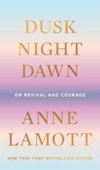 Dusk, Night, Dawn: On Revival and Courage – Hardcover By Lamott, Anne – GOOD