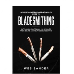 Bladesmithing: Beginner – Intermediate – Advanced Guide to Bladesmithing