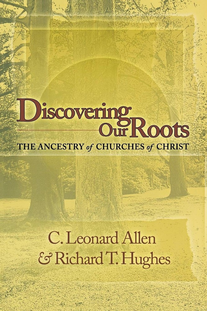 Discovering Our Roots: The Ancestry of Churches of Christ by C. Leonard Allen