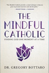 The Mindful Catholic : Finding God One Moment at a Time Gregory B