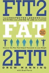 Fit2Fat2Fit: The Unexpected Lessons from Gaining, Losing 75 lbs By: Drew Manning