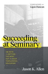 Succeeding at Seminary: 12 Keys to Getting the Most Out of Your Theological