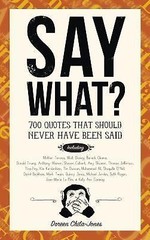 Say What?: 670 Quotes That Should Never Have Been Said by Chila-Jones, Doreen