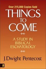 Things to Come : A Study in Biblical Eschatology by J. Dwight Pentecost…