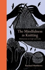 The Mindfulness in Knitting: Meditations on Craft and Calm by Matthews, Rachael