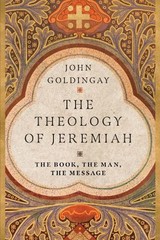 The Theology of Jeremiah The Book, the Man, the Message by John Goldingay (Engli