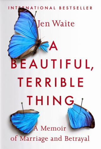A Beautiful, Terrible Thing : A Memoir of Marriage and Betrayal by Jen Waite…