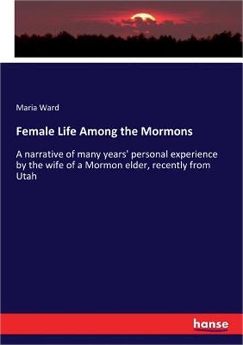 Female Life Among the Mormons: A narrative of many years’ personal experience by