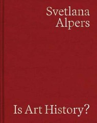 Is Art History?: Selected Writings by Svetlana Alpers: New