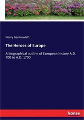 The Heroes of Europe: A biographical outline of European history A.D. 700 to A.D