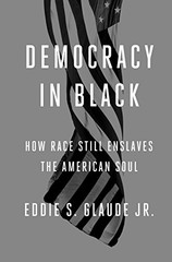 DEMOCRACY IN BLACK: HOW RACE STILL ENSLAVES THE AMERICAN By Glaude Eddie S. Jr.