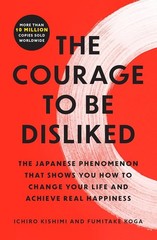 The Courage to Be Disliked: The Japanese Phenomenon That Shows You