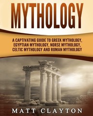 Mythology: A Captivating Guide to Greek Mythology, Egyptian Mythology, Norse…
