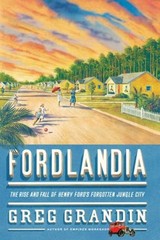 Fordlandia : The Rise and Fall of Henry Ford’s Forgotten Jungle C