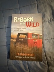 Reborn to Be Wild: Reviving Our Radical Pursuit of Jesus by Ed Underwood