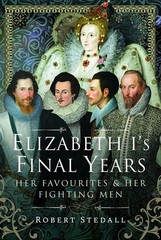 Elizabeth I’s Final Years: Her Favourites and Her Fighting Men
