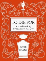 To Die For : A Cookbook of Gravestone Recipes Hardcover by Rosie Grant