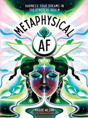 Metaphysical AF: Harness Your Dreams in the Ethereal Realm by Maggie Dorsky, W.