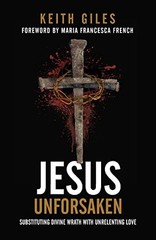 JESUS UNFORSAKEN: SUBSTITUTING DIVINE WRATH WITH By Keith Giles & Maria NEW