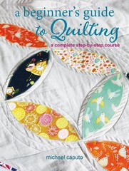 A Beginners Guide to Quilting: A Complete Step-by-Step Course by Michael Caputo