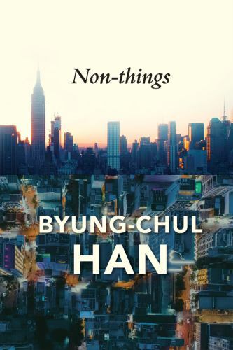 Non-things: Upheaval in the Lifeworld by Han, Byung-Chul
