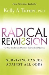 Radical Remission: Surviving Cancer Against All Odds by Kelly A. Turner