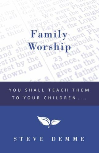 Family Worship: You Shall Teach Them To Your Children by Demme, Steve