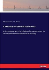 A Treatise on Geometrical Conics: In Accordance with the Syllabus of the Associa