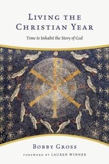 Living the Christian Year: Time to Inhabit the Story of God by Gross, Bobby