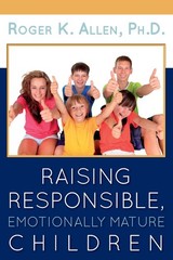 Raising Responsible, Emotionally Mature Children by Ph.D., Roger K. Allen