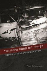 Triumph Born of Ashes: Trooper Mike Buckingham’s Story by Buckingham, Ward B.