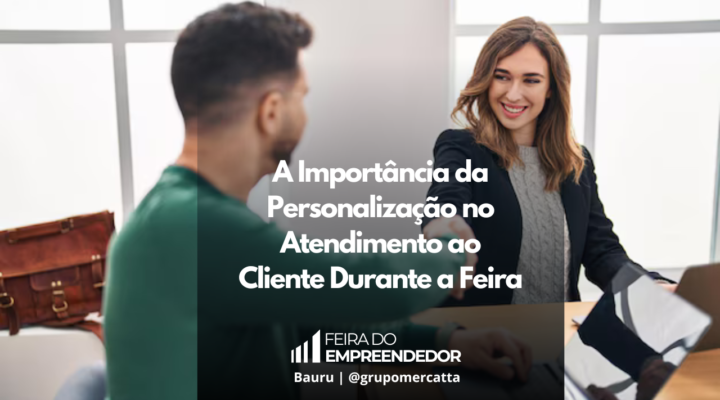 Como a Personalização Pode Transformar a Experiência do Cliente na Feira do Empreendedor 2024